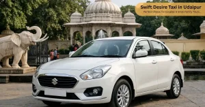 Swift Desire Taxi in Udaipur – Perfect Choice for Couples & Small Family Tours